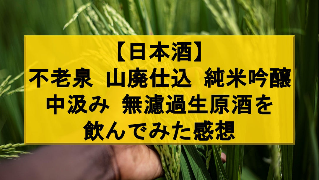 【日本酒】不老泉 山廃仕込 純米吟醸 中汲み 無濾過生原酒を飲んでみた感想